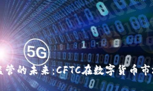 加密货币监管的未来：CFTC在数字货币市场中的角色