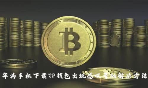 华为手机下载TP钱包出现感叹号的解决方法