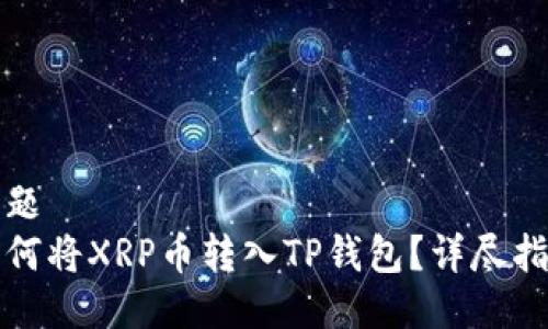 标题  
如何将XRP币转入TP钱包？详尽指南