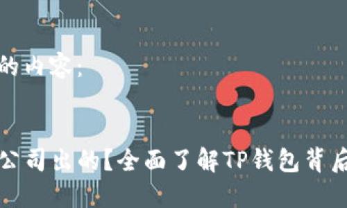 以下是您请求的内容：

标题:
TP钱包是什么公司出的？全面了解TP钱包背后的企业与技术