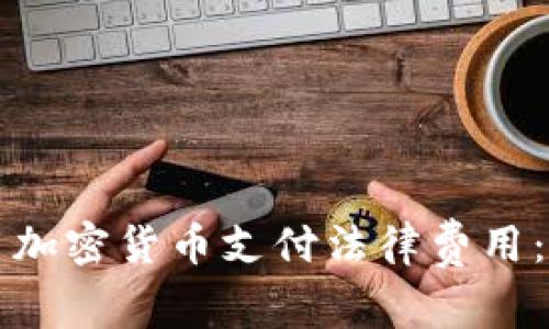 如何利用加密货币支付法律费用：全面指南