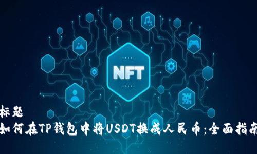 标题
如何在TP钱包中将USDT换成人民币：全面指南