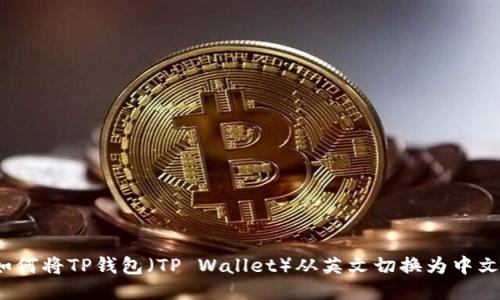 如何将TP钱包（TP Wallet）从英文切换为中文？