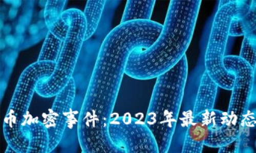 标题

数字货币加密事件：2023年最新动态与分析