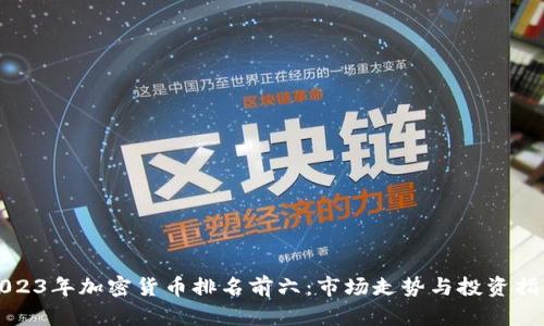 2023年加密货币排名前六：市场走势与投资指南