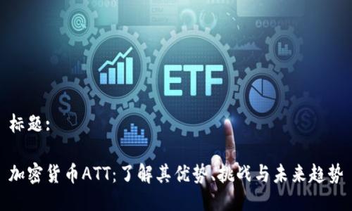 标题:

加密货币ATT：了解其优势、挑战与未来趋势