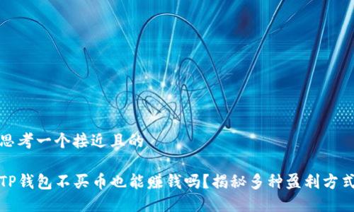 思考一个接近且的

TP钱包不买币也能赚钱吗？揭秘多种盈利方式