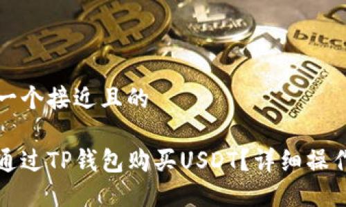 思考一个接近且的

如何通过TP钱包购买USDT？详细操作指南