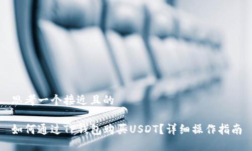 思考一个接近且的

如何通过TP钱包购买USDT？详细操作指南