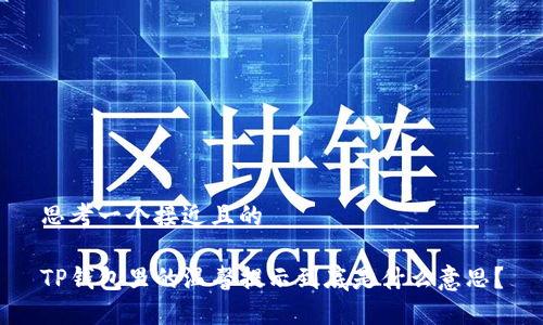 思考一个接近且的

TP钱包里的温馨提示到底是什么意思？