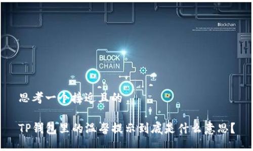 思考一个接近且的

TP钱包里的温馨提示到底是什么意思？