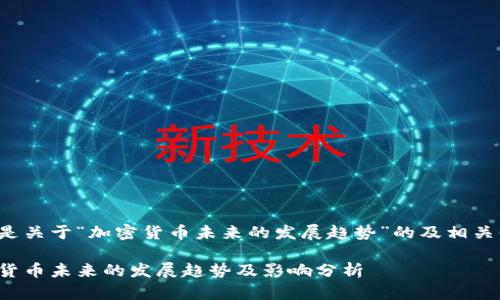 以下是关于“加密货币未来的发展趋势”的及相关信息：

加密货币未来的发展趋势及影响分析