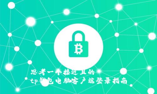 思考一个接近且的  
tp钱包电脑客户端登录指南