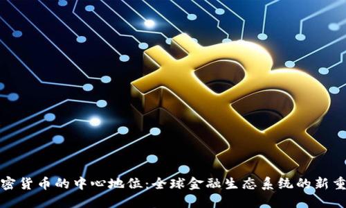 加密货币的中心地位：全球金融生态系统的新重塑