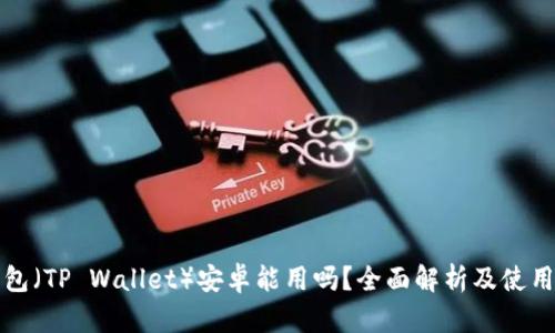 TP钱包（TP Wallet）安卓能用吗？全面解析及使用指南