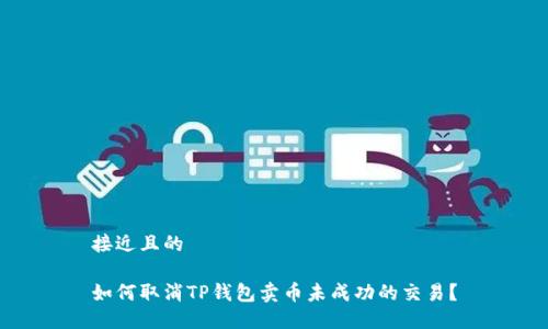 接近且的

如何取消TP钱包卖币未成功的交易？