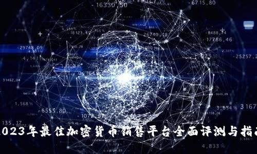 2023年最佳加密货币销售平台全面评测与指南