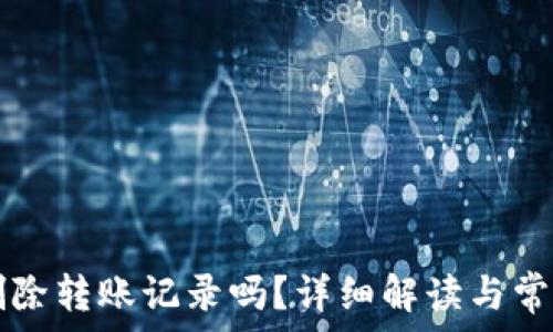   
TP钱包能删除转账记录吗？详细解读与常见问题解析