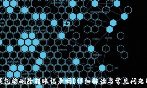   
TP钱包能删除转账记录吗？详细解读与常见问题解析