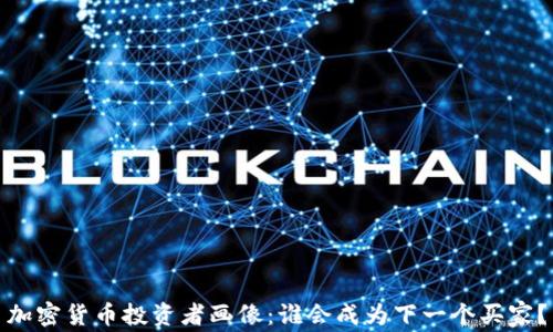 
加密货币投资者画像：谁会成为下一个买家？