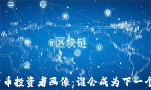 
加密货币投资者画像：谁会成为下一个买家？