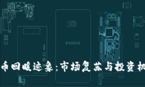加密货币回暖迹象：市场复苏与投资机会分析