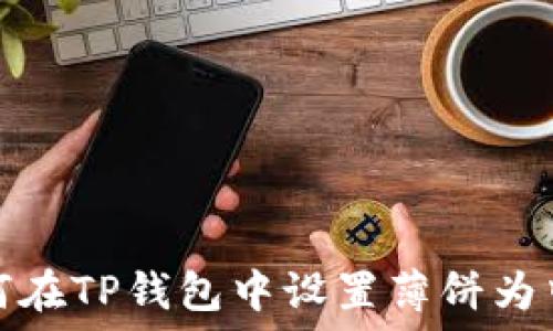   
如何在TP钱包中设置薄饼为中文