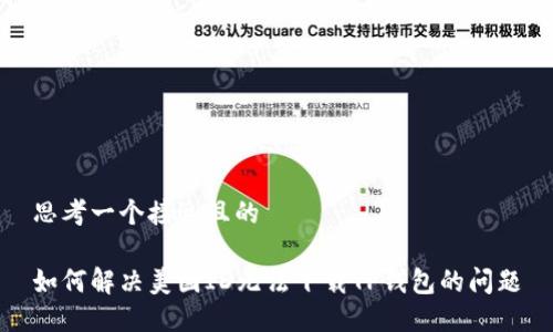 思考一个接近且的

如何解决美国ID无法下载TP钱包的问题
