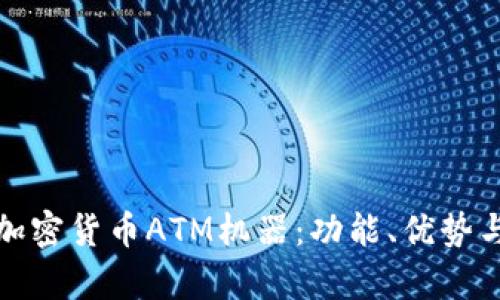 全面解析加密货币ATM机器：功能、优势与未来发展