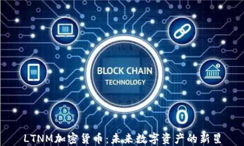 
LTNM加密货币：未来数字资产的新星