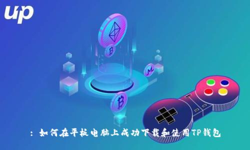 : 如何在平板电脑上成功下载和使用TP钱包