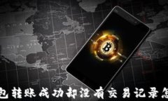 t p钱包转账成功却没有交易记录怎么办？