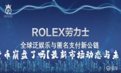 加密货币崩盘了吗？最新市场动态与未来展望