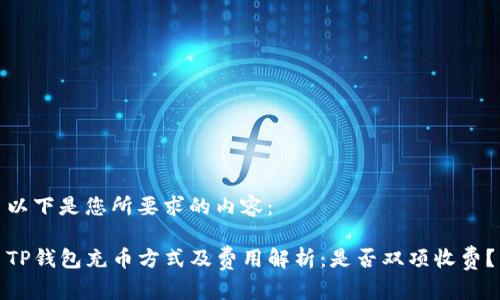 以下是您所要求的内容：

TP钱包充币方式及费用解析：是否双项收费？