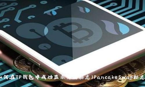 如何在TP钱包中成功显示薄饼标志（PancakeSwap标志）