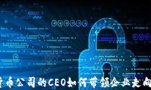 
加密货币公司的CEO如何带领企业走向成功？