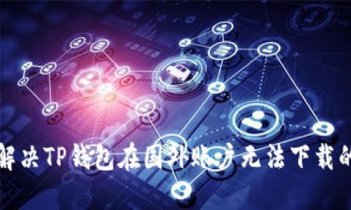 如何解决TP钱包在国外账户无法下载的问题