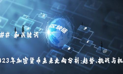 ### 和关键词


2023年加密货币未来走向分析：趋势、挑战与机遇
