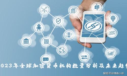2023年全球加密货币机构数量分析及未来趋势