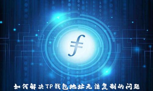 
如何解决TP钱包地址无法复制的问题