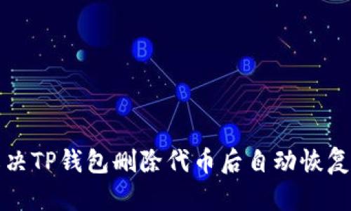 如何解决TP钱包删除代币后自动恢复的问题