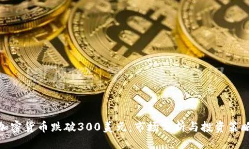 加密货币跌破300美元：市场分析与投资策略