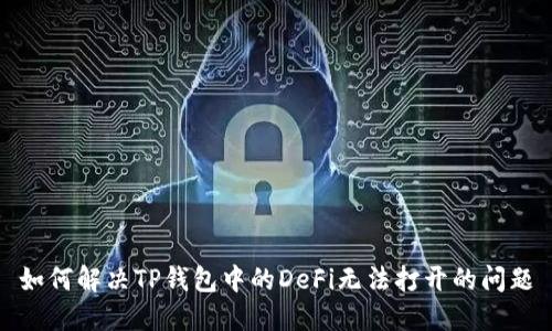 如何解决TP钱包中的DeFi无法打开的问题