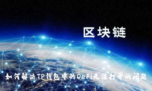 如何解决TP钱包中的DeFi无法打开的问题
