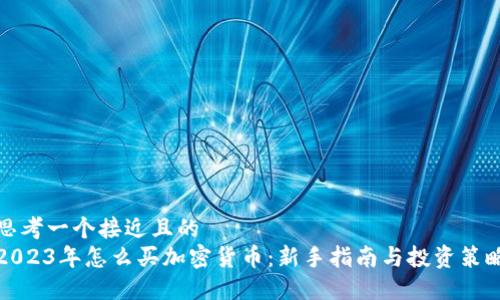 思考一个接近且的
2023年怎么买加密货币：新手指南与投资策略