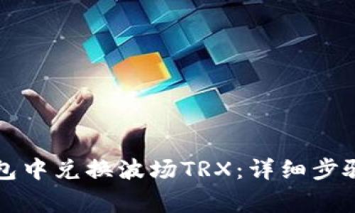 如何在TP钱包中兑换波场TRX：详细步骤与注意事项
