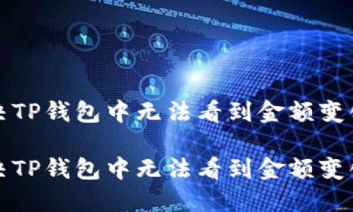 如何解决TP钱包中无法看到金额变化的问题

如何解决TP钱包中无法看到金额变化的问题