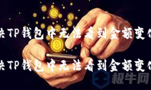 如何解决TP钱包中无法看到金额变化的问题

如何解决TP钱包中无法看到金额变化的问题