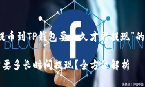 这是一个关于“提币到TP钱包要多久才能提现”的结构性内容规划

提币到TP钱包需要多长时间提现？全方位解析