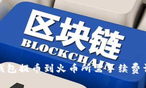 TP钱包提币到火币所需手续费详解